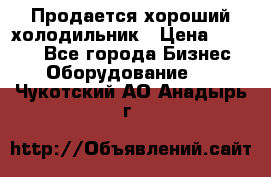  Продается хороший холодильник › Цена ­ 5 000 - Все города Бизнес » Оборудование   . Чукотский АО,Анадырь г.